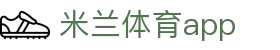 米兰体育（Milan）官方网站｜APP移动端与热门赛事